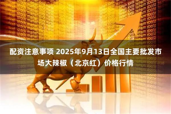配资注意事项 2025年9月13日全国主要批发市场大辣椒（北京红）价格行情