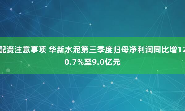 配资注意事项 华新水泥第三季度归母净利润同比增120.7%至9.0亿元