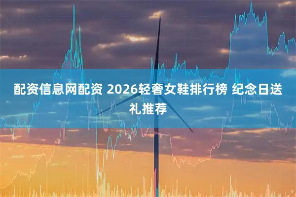 配资信息网配资 2026轻奢女鞋排行榜 纪念日送礼推荐