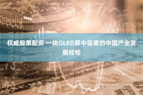 权威股票配资 一块OLED屏中蕴藏的中国产业发展经验