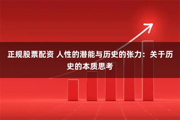 正规股票配资 人性的潜能与历史的张力：关于历史的本质思考
